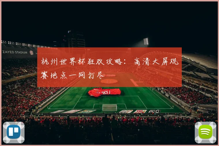 杭州世界杯狂欢攻略：高清大屏观赛地点一网打尽