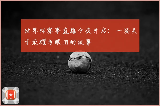 世界杯赛事直播今夜开启：一场关于荣耀与眼泪的故事