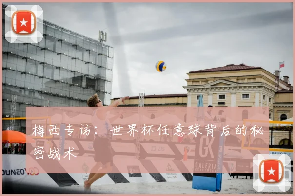 梅西专访:世界杯任意球背后的秘密战术