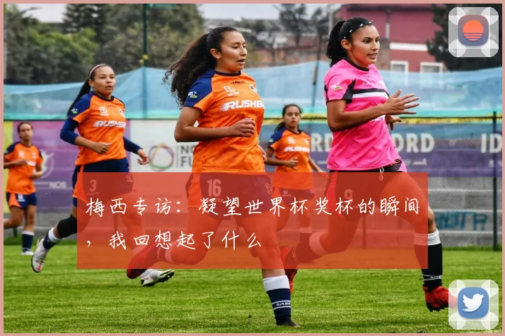 梅西专访:凝望世界杯奖杯的瞬间,我回想起了什么