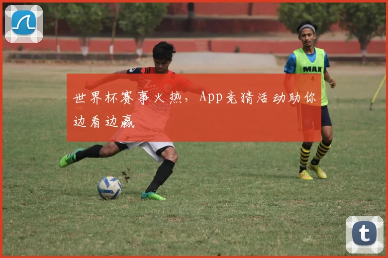 世界杯赛事火热，App竞猜活动助你边看边赢
