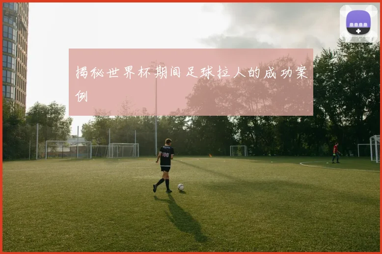 揭秘世界杯期间足球拉人的成功案例