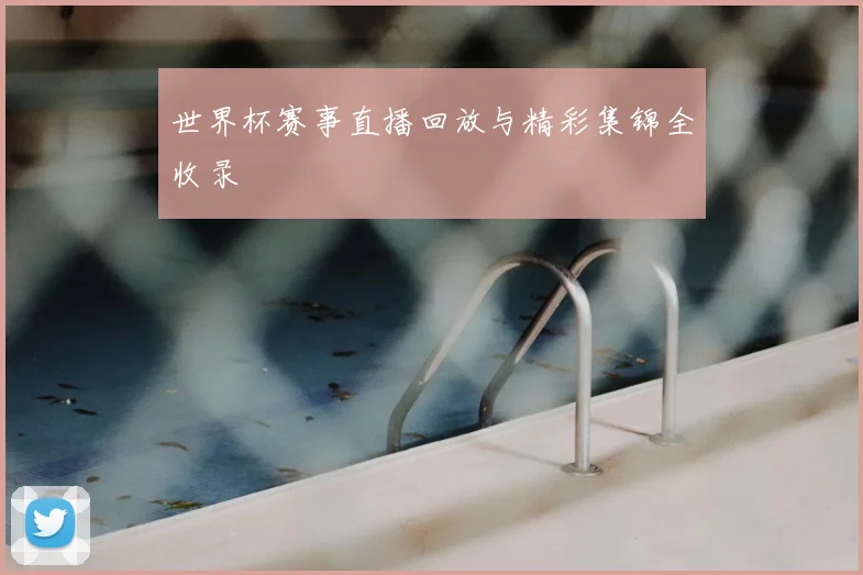 世界杯赛事直播回放与精彩集锦全收录