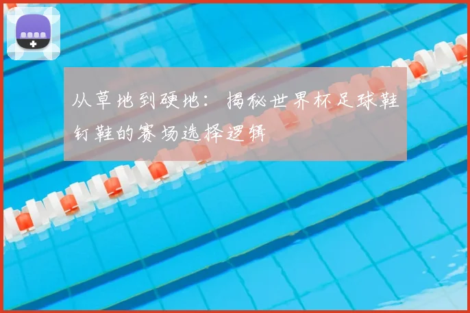 从草地到硬地：揭秘世界杯足球鞋钉鞋的赛场选择逻辑