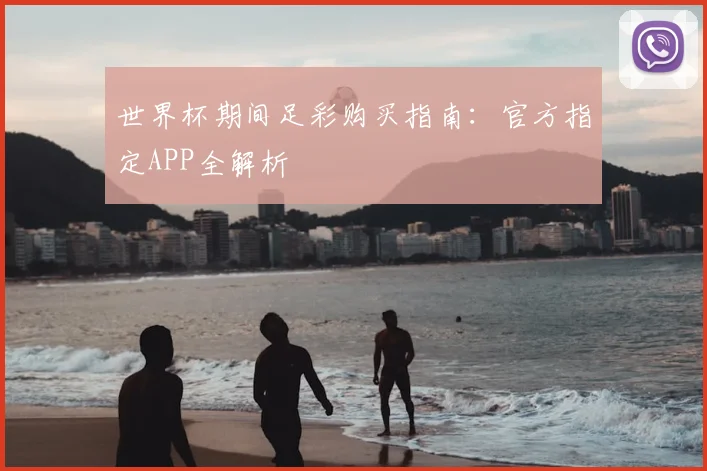 世界杯期间足彩购买指南:官方指定APP全解析