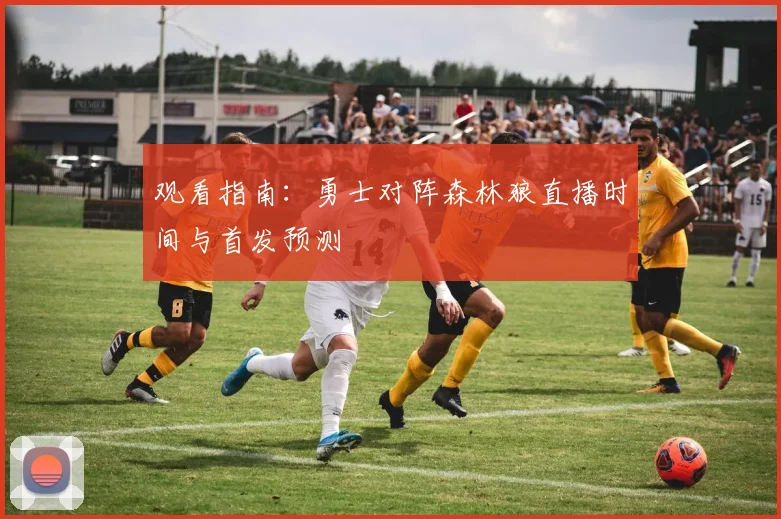 观看指南：勇士对阵森林狼直播时间与首发预测
