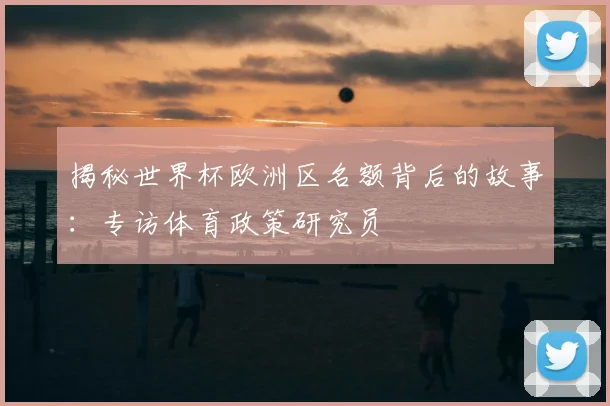揭秘世界杯欧洲区名额背后的故事：专访体育政策研究员