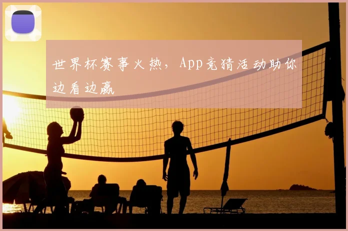世界杯赛事火热，App竞猜活动助你边看边赢