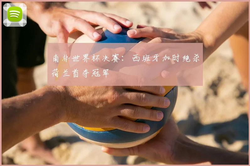 南非世界杯决赛：西班牙加时绝杀荷兰首夺冠军