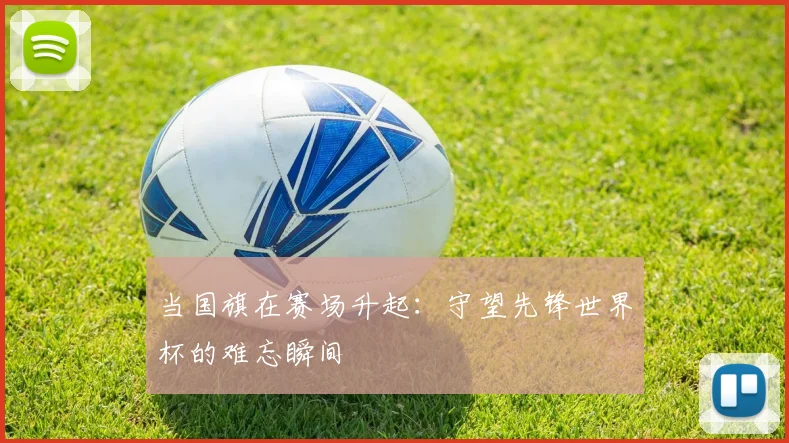 当国旗在赛场升起:守望先锋世界杯的难忘瞬间