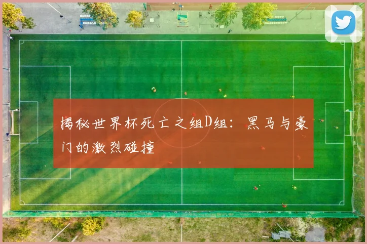 揭秘世界杯死亡之组D组：黑马与豪门的激烈碰撞