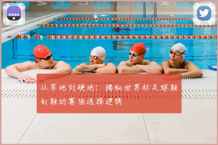 从草地到硬地：揭秘世界杯足球鞋钉鞋的赛场选择逻辑