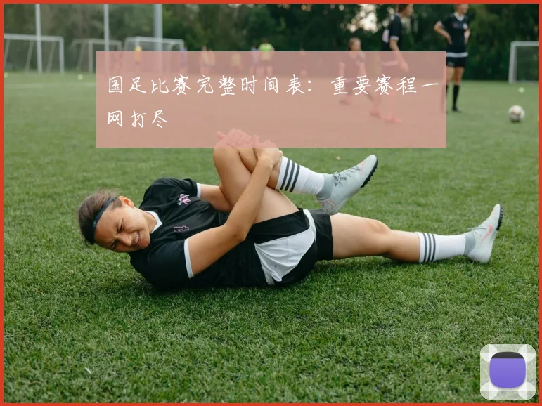 国足比赛完整时间表：重要赛程一网打尽