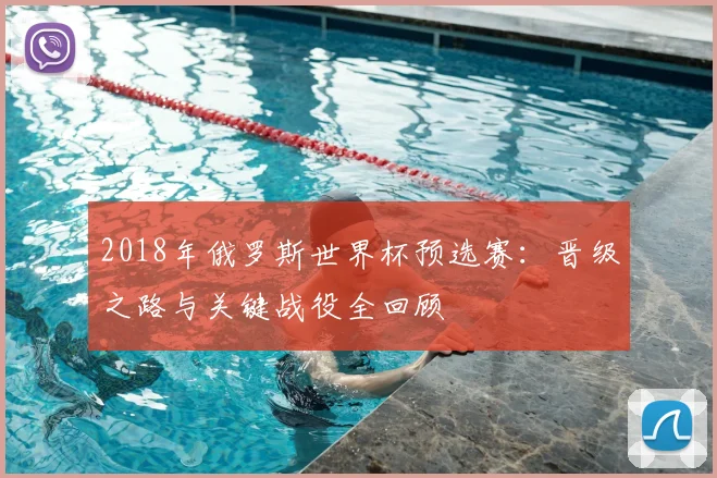 2018年俄罗斯世界杯预选赛：晋级之路与关键战役全回顾