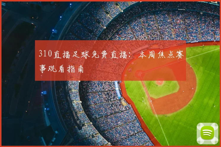 310直播足球免费直播：本周焦点赛事观看指南