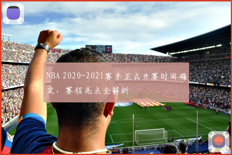 NBA 2020-2021赛季正式开赛时间确定，赛程亮点全解析