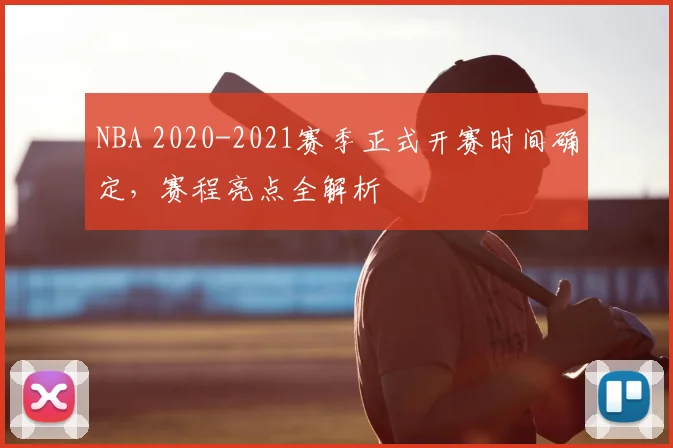 NBA 2020-2021赛季正式开赛时间确定，赛程亮点全解析
