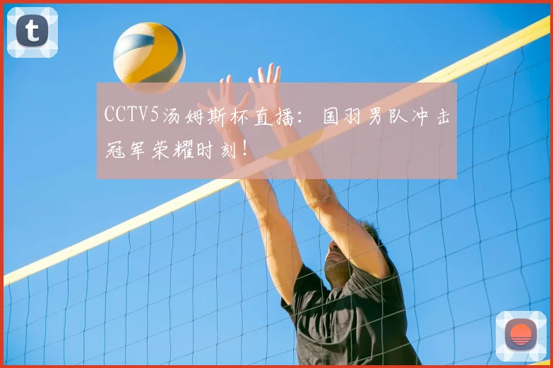 CCTV5汤姆斯杯直播：国羽男队冲击冠军荣耀时刻！