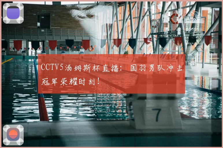 CCTV5汤姆斯杯直播：国羽男队冲击冠军荣耀时刻！
