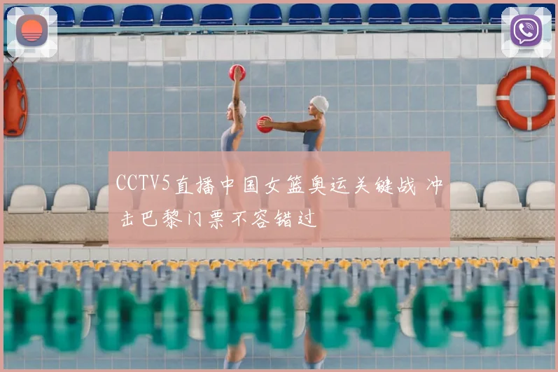 CCTV5直播中国女篮奥运关键战 冲击巴黎门票不容错过