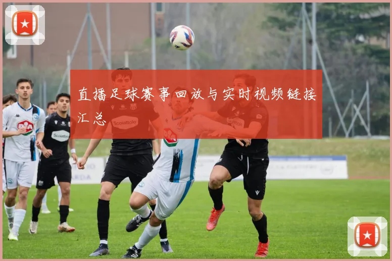 直播足球赛事回放与实时视频链接汇总