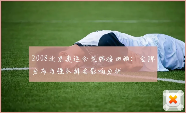 2008北京奥运会奖牌榜回顾：金牌分布与强队排名影响分析