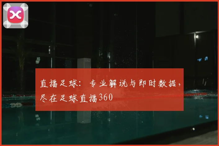 直播足球：专业解说与即时数据，尽在足球直播360