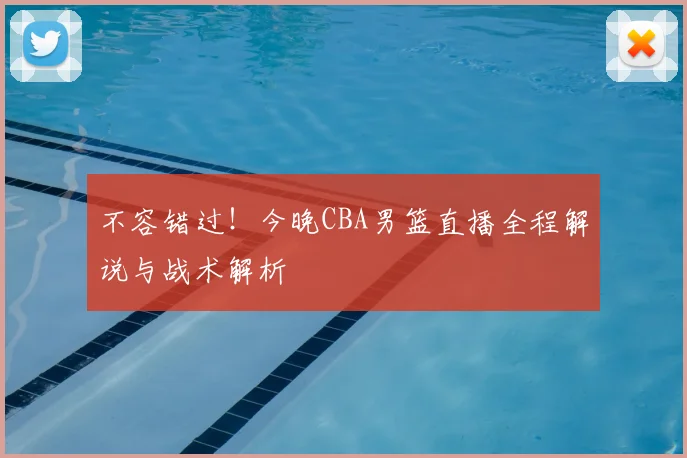 不容错过！今晚CBA男篮直播全程解说与战术解析