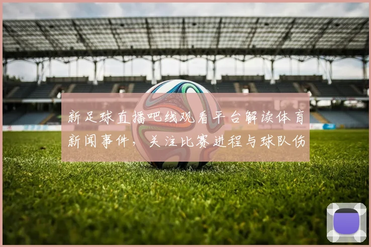 新足球直播吧线观看平台解读体育新闻事件，关注比赛进程与球队伤停变化