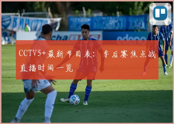 CCTV5+最新节目表：季后赛焦点战直播时间一览
