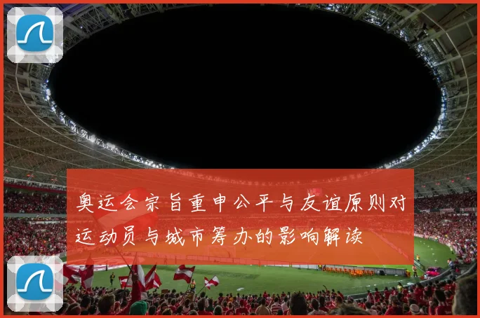 奥运会宗旨重申公平与友谊原则对运动员与城市筹办的影响解读